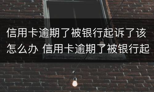 信用卡逾期了被银行起诉了该怎么办 信用卡逾期了被银行起诉了会冻结名下的房子车子吗
