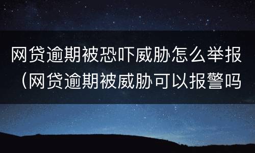 网贷逾期被恐吓威胁怎么举报（网贷逾期被威胁可以报警吗）