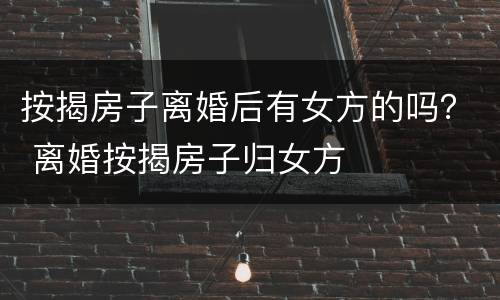 按揭房子离婚后有女方的吗？ 离婚按揭房子归女方