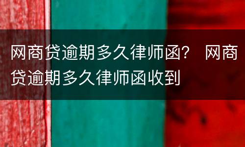 网商贷逾期多久律师函？ 网商贷逾期多久律师函收到