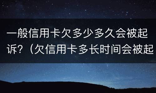 一般信用卡欠多少多久会被起诉?（欠信用卡多长时间会被起诉）
