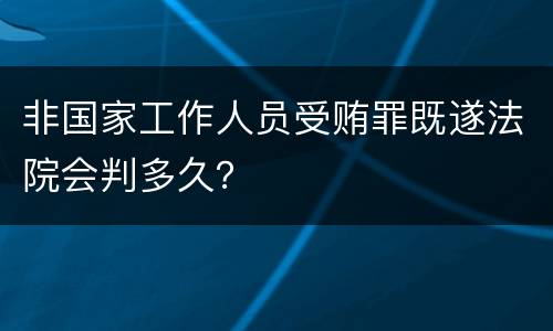 非国家工作人员受贿罪既遂法院会判多久？