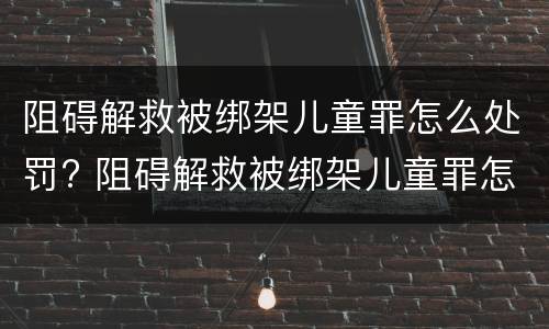 阻碍解救被绑架儿童罪怎么处罚? 阻碍解救被绑架儿童罪怎么处罚的