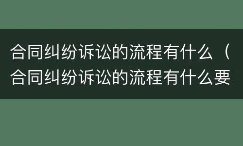 合同纠纷诉讼的流程有什么（合同纠纷诉讼的流程有什么要求）
