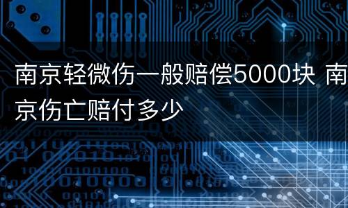南京轻微伤一般赔偿5000块 南京伤亡赔付多少