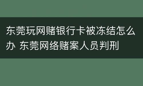 东莞玩网赌银行卡被冻结怎么办 东莞网络赌案人员判刑