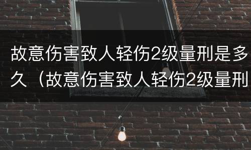 故意伤害致人轻伤2级量刑是多久（故意伤害致人轻伤2级量刑是多久判刑）