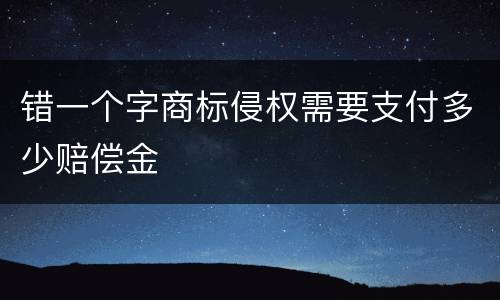错一个字商标侵权需要支付多少赔偿金