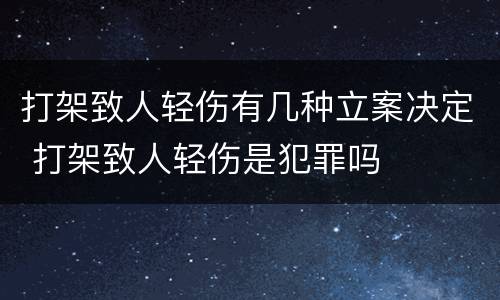 打架致人轻伤有几种立案决定 打架致人轻伤是犯罪吗