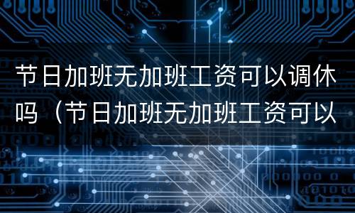 节日加班无加班工资可以调休吗（节日加班无加班工资可以调休吗）