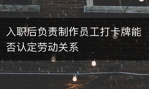 入职后负责制作员工打卡牌能否认定劳动关系