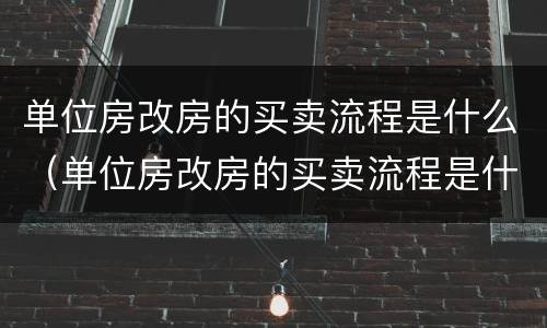 单位房改房的买卖流程是什么（单位房改房的买卖流程是什么呢）