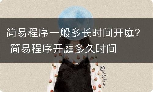 简易程序一般多长时间开庭？ 简易程序开庭多久时间