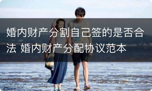婚内财产分割自己签的是否合法 婚内财产分配协议范本