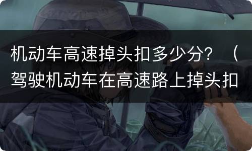 机动车高速掉头扣多少分？（驾驶机动车在高速路上掉头扣多少分）