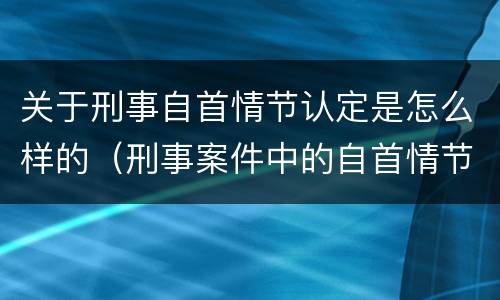 关于刑事自首情节认定是怎么样的（刑事案件中的自首情节）