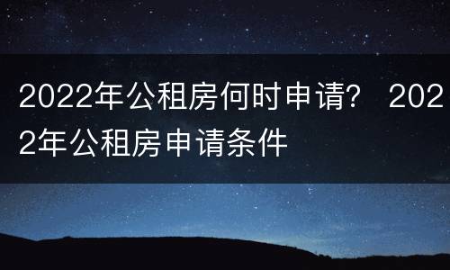 2022年公租房何时申请？ 2022年公租房申请条件
