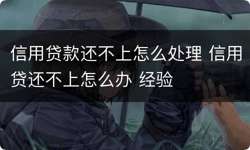信用贷款还不上怎么处理 信用贷还不上怎么办 经验