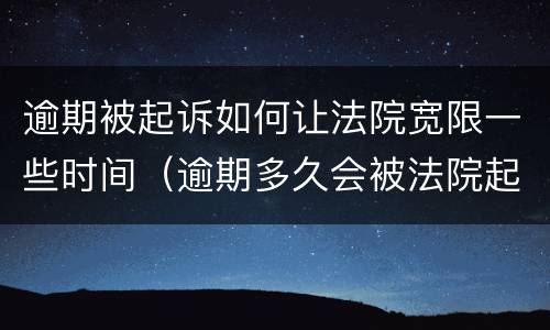 逾期被起诉如何让法院宽限一些时间（逾期多久会被法院起诉）