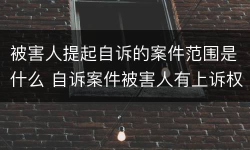 被害人提起自诉的案件范围是什么 自诉案件被害人有上诉权吗