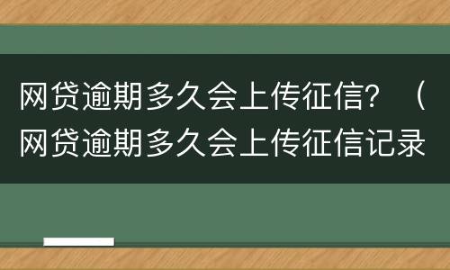 网贷逾期多久会上传征信？（网贷逾期多久会上传征信记录）