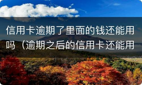 信用卡逾期了里面的钱还能用吗（逾期之后的信用卡还能用吗）
