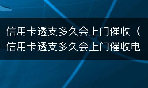 信用卡透支多久会上门催收（信用卡透支多久会上门催收电话）