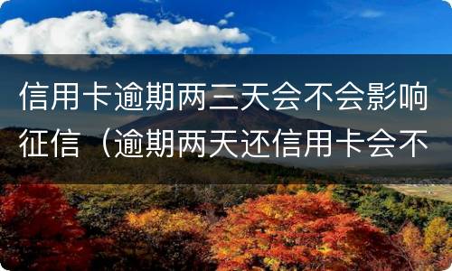 信用卡逾期两三天会不会影响征信（逾期两天还信用卡会不会影响征信）