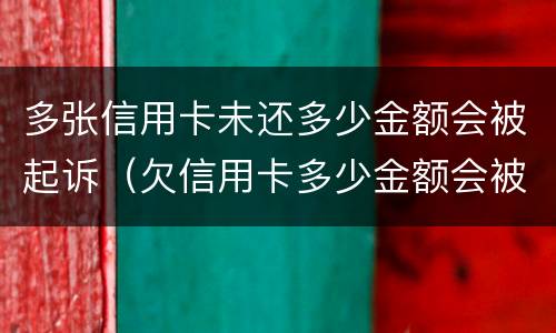 多张信用卡未还多少金额会被起诉（欠信用卡多少金额会被起诉）