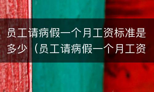 员工请病假一个月工资标准是多少（员工请病假一个月工资标准是多少啊）