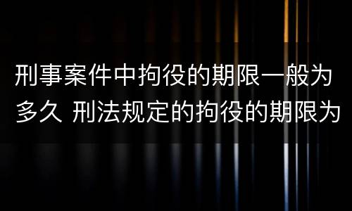刑事案件中拘役的期限一般为多久 刑法规定的拘役的期限为多长时间