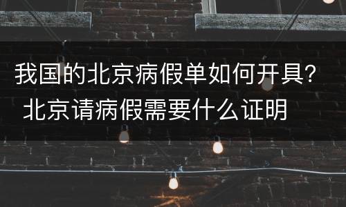 我国的北京病假单如何开具？ 北京请病假需要什么证明