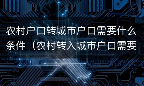 农村户口转城市户口需要什么条件（农村转入城市户口需要什么条件）