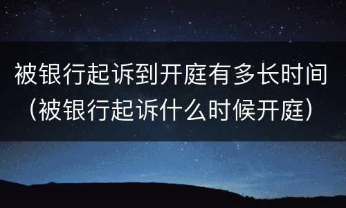 被银行起诉到开庭有多长时间（被银行起诉什么时候开庭）