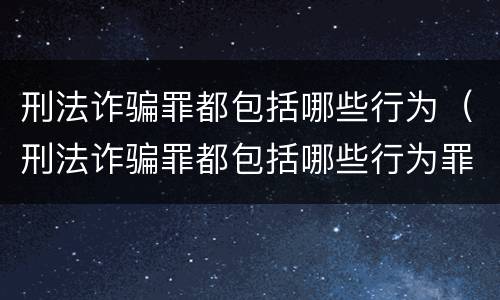 刑法诈骗罪都包括哪些行为（刑法诈骗罪都包括哪些行为罪）