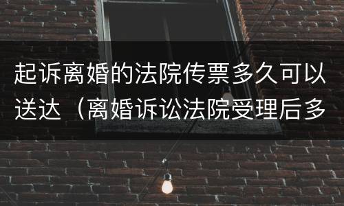 起诉离婚的法院传票多久可以送达（离婚诉讼法院受理后多久有传票）