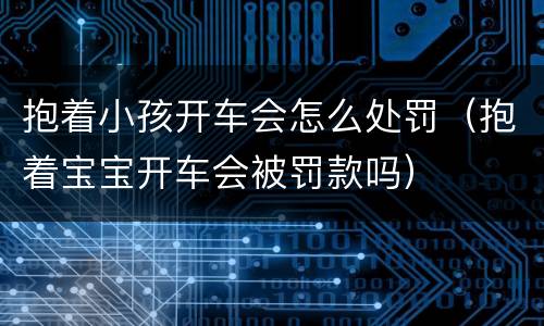 抱着小孩开车会怎么处罚（抱着宝宝开车会被罚款吗）