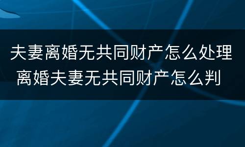 夫妻离婚无共同财产怎么处理 离婚夫妻无共同财产怎么判