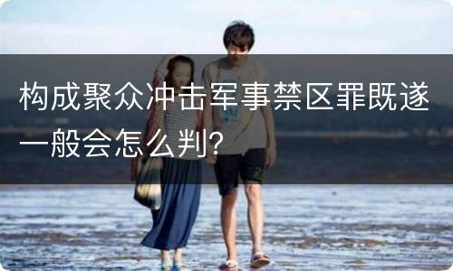 构成聚众冲击军事禁区罪既遂一般会怎么判？