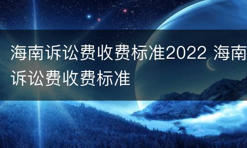 海南诉讼费收费标准2022 海南诉讼费收费标准