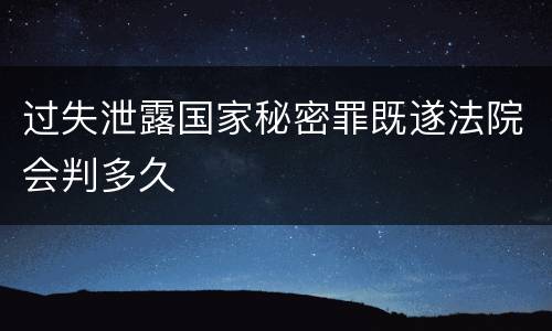 过失泄露国家秘密罪既遂法院会判多久