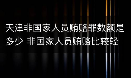 天津非国家人员贿赂罪数额是多少 非国家人员贿赂比较轻