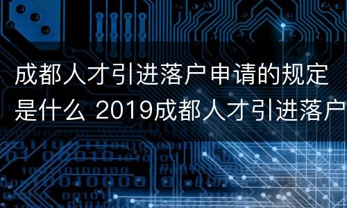 成都人才引进落户申请的规定是什么 2019成都人才引进落户条件是什么