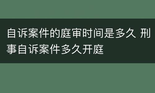 自诉案件的庭审时间是多久 刑事自诉案件多久开庭