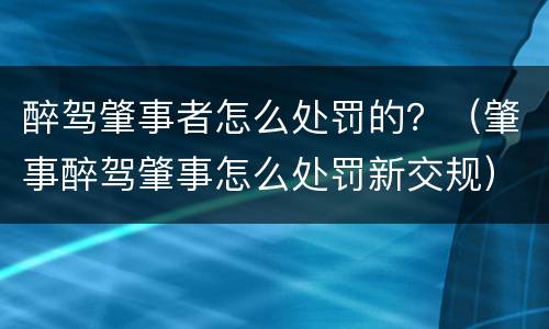 醉驾肇事者怎么处罚的？（肇事醉驾肇事怎么处罚新交规）