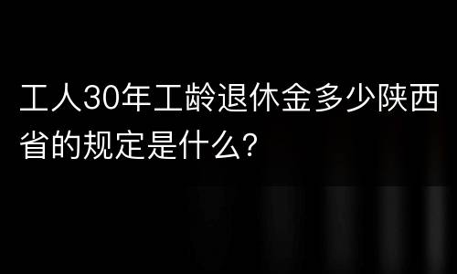 工人30年工龄退休金多少陕西省的规定是什么？