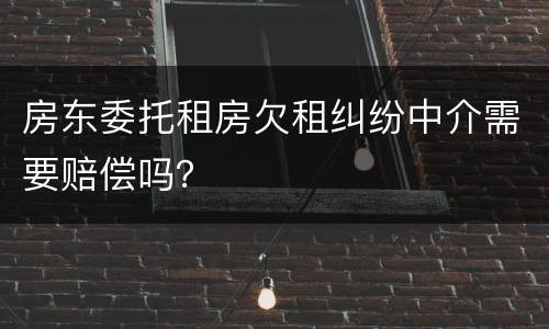 房东委托租房欠租纠纷中介需要赔偿吗？