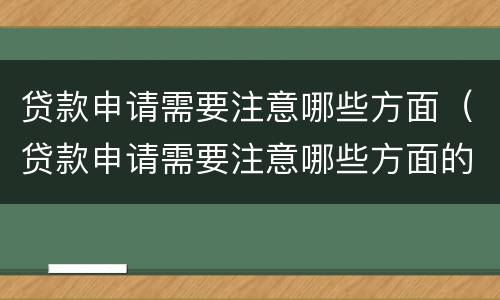贷款申请需要注意哪些方面（贷款申请需要注意哪些方面的问题）