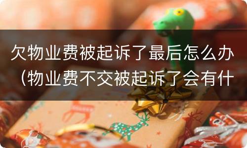 欠物业费被起诉了最后怎么办（物业费不交被起诉了会有什么结果）