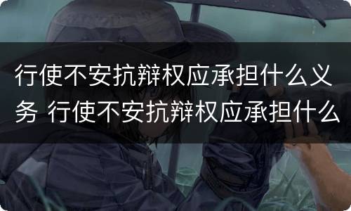 行使不安抗辩权应承担什么义务 行使不安抗辩权应承担什么义务